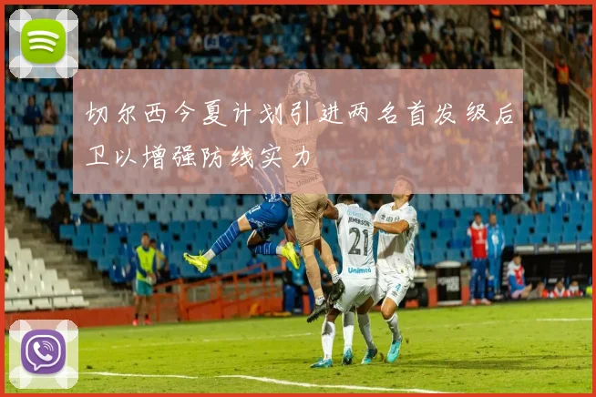 切尔西今夏计划引进两名首发级后卫以增强防线实力