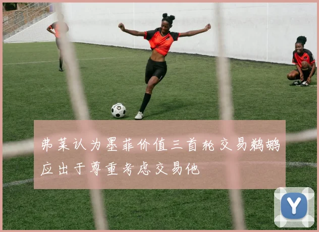 弗莱认为墨菲价值三首轮交易鹈鹕应出于尊重考虑交易他