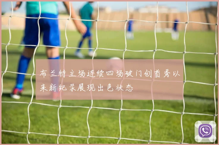 布兰特主场连续四场破门创首秀以来新纪录展现出色状态