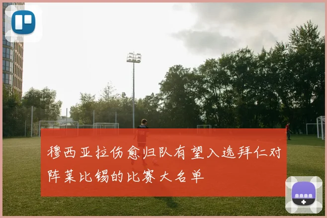 穆西亚拉伤愈归队有望入选拜仁对阵莱比锡的比赛大名单