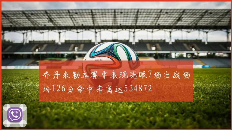 乔丹米勒本赛季表现亮眼7场出战场均126分命中率高达534872