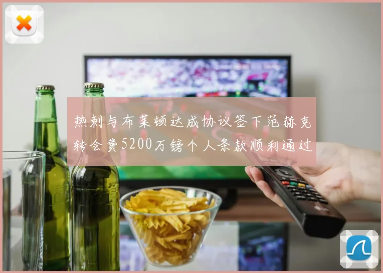 热刺与布莱顿达成协议签下范赫克转会费5200万镑个人条款顺利通过