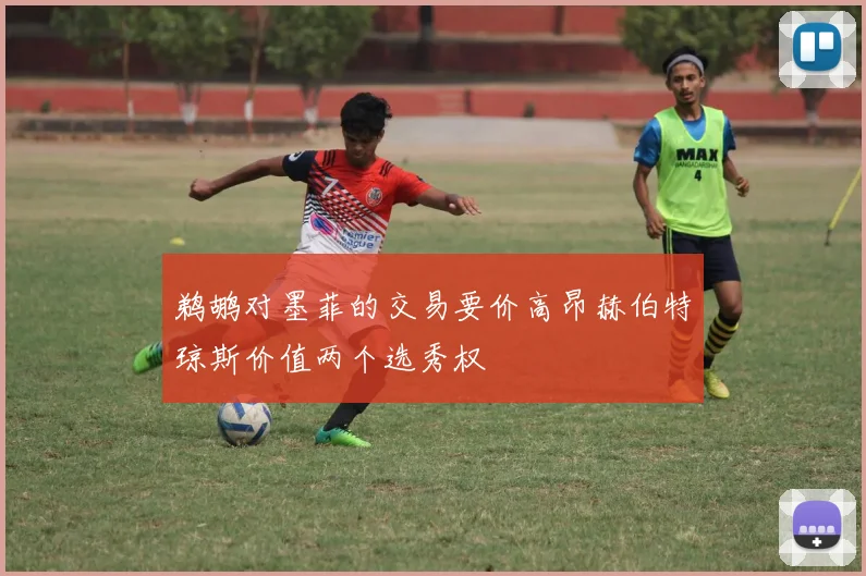 鹈鹕对墨菲的交易要价高昂赫伯特琼斯价值两个选秀权