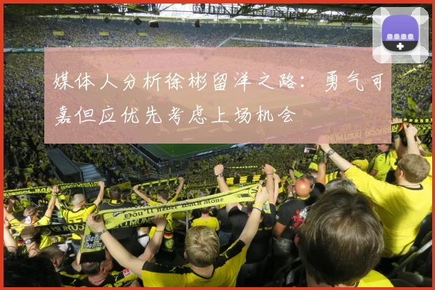 媒体人分析徐彬留洋之路：勇气可嘉但应优先考虑上场机会