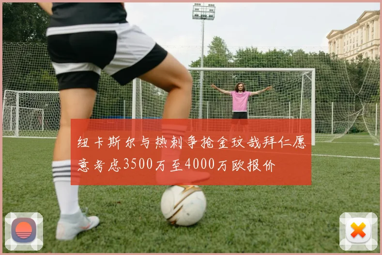 纽卡斯尔与热刺争抢金玟哉拜仁愿意考虑3500万至4000万欧报价