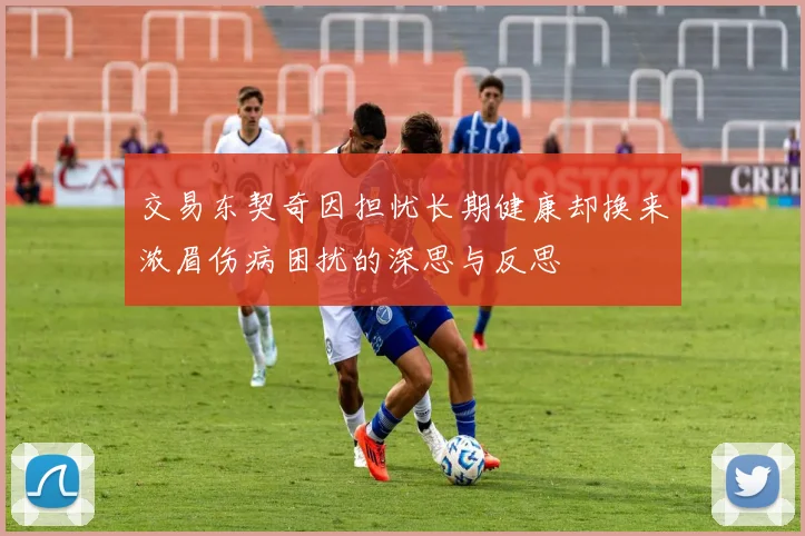 交易东契奇因担忧长期健康却换来浓眉伤病困扰的深思与反思