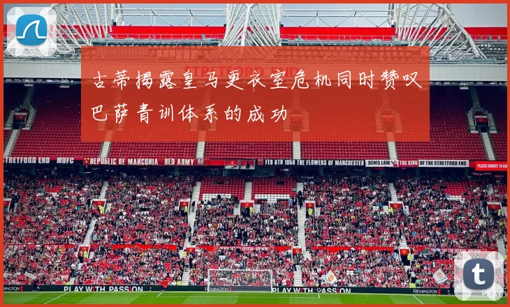古蒂揭露皇马更衣室危机同时赞叹巴萨青训体系的成功